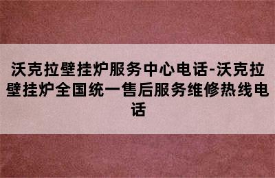 沃克拉壁挂炉服务中心电话-沃克拉壁挂炉全国统一售后服务维修热线电话