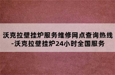 沃克拉壁挂炉服务维修网点查询热线-沃克拉壁挂炉24小时全国服务