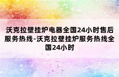 沃克拉壁挂炉电器全国24小时售后服务热线-沃克拉壁挂炉服务热线全国24小时