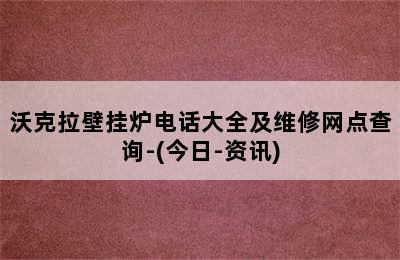 沃克拉壁挂炉电话大全及维修网点查询-(今日-资讯)