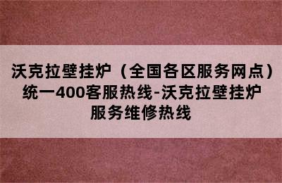 沃克拉壁挂炉（全国各区服务网点）统一400客服热线-沃克拉壁挂炉服务维修热线