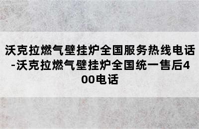 沃克拉燃气壁挂炉全国服务热线电话-沃克拉燃气壁挂炉全国统一售后400电话