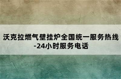 沃克拉燃气壁挂炉全国统一服务热线-24小时服务电话