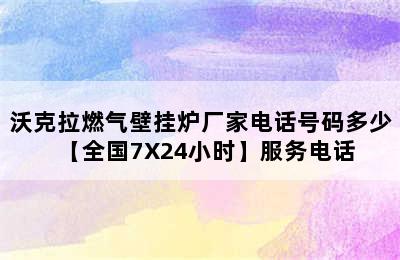 沃克拉燃气壁挂炉厂家电话号码多少【全国7X24小时】服务电话