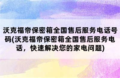 沃克福帝保密箱全国售后服务电话号码(沃克福帝保密箱全国售后服务电话，快速解决您的家电问题)