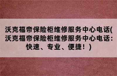 沃克福帝保险柜维修服务中心电话(沃克福帝保险柜维修服务中心电话：快速、专业、便捷！)