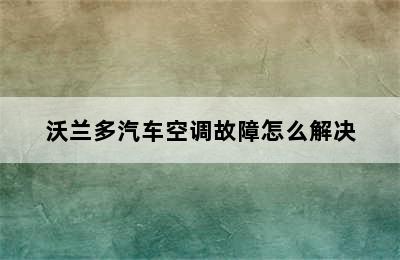 沃兰多汽车空调故障怎么解决