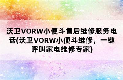 沃卫VORW小便斗售后维修服务电话(沃卫VORW小便斗维修，一键呼叫家电维修专家)