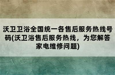 沃卫卫浴全国统一各售后服务热线号码(沃卫浴售后服务热线，为您解答家电维修问题)