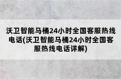 沃卫智能马桶24小时全国客服热线电话(沃卫智能马桶24小时全国客服热线电话详解)