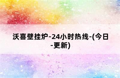 沃喜壁挂炉-24小时热线-(今日-更新)