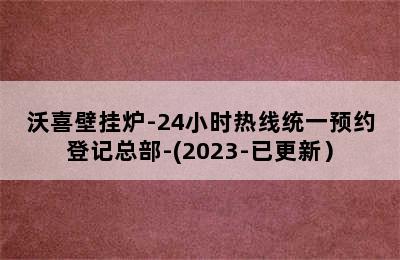 沃喜壁挂炉-24小时热线统一预约登记总部-(2023-已更新）