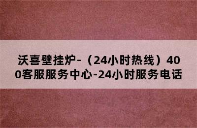 沃喜壁挂炉-（24小时热线）400客服服务中心-24小时服务电话