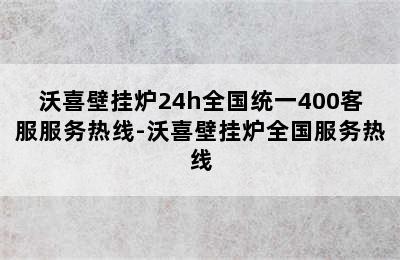 沃喜壁挂炉24h全国统一400客服服务热线-沃喜壁挂炉全国服务热线