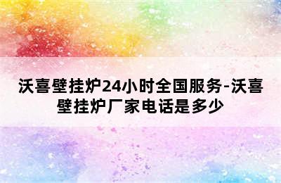 沃喜壁挂炉24小时全国服务-沃喜壁挂炉厂家电话是多少