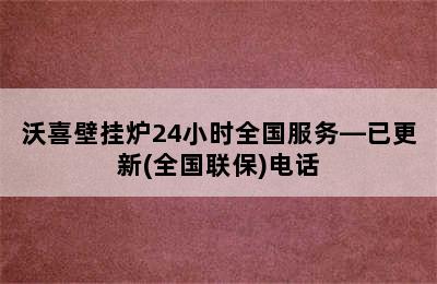 沃喜壁挂炉24小时全国服务—已更新(全国联保)电话