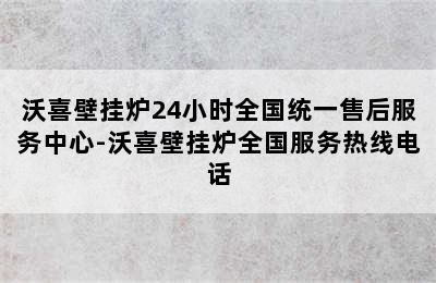 沃喜壁挂炉24小时全国统一售后服务中心-沃喜壁挂炉全国服务热线电话