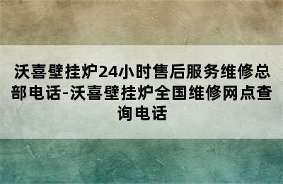 沃喜壁挂炉24小时售后服务维修总部电话-沃喜壁挂炉全国维修网点查询电话