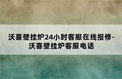 沃喜壁挂炉24小时客服在线报修-沃喜壁挂炉客服电话