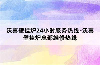 沃喜壁挂炉24小时服务热线-沃喜壁挂炉总部维修热线