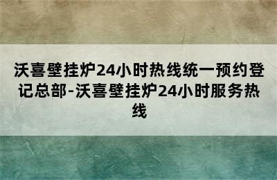 沃喜壁挂炉24小时热线统一预约登记总部-沃喜壁挂炉24小时服务热线