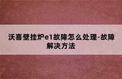 沃喜壁挂炉e1故障怎么处理-故障解决方法