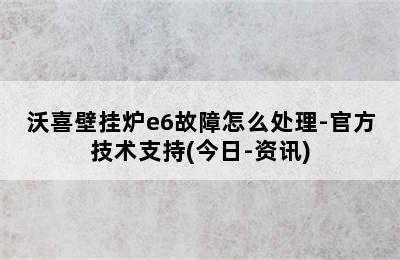 沃喜壁挂炉e6故障怎么处理-官方技术支持(今日-资讯)