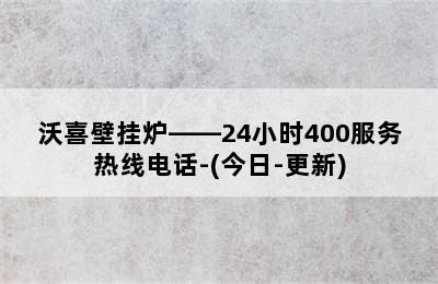 沃喜壁挂炉——24小时400服务热线电话-(今日-更新)