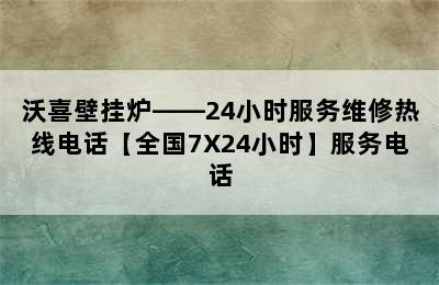 沃喜壁挂炉——24小时服务维修热线电话【全国7X24小时】服务电话