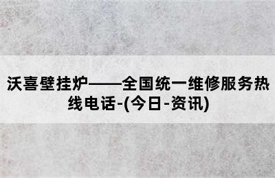 沃喜壁挂炉——全国统一维修服务热线电话-(今日-资讯)