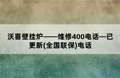 沃喜壁挂炉——维修400电话—已更新(全国联保)电话