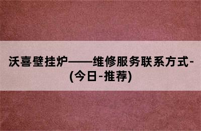 沃喜壁挂炉——维修服务联系方式-(今日-推荐)