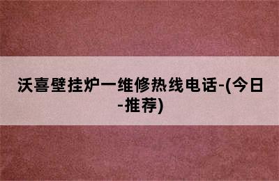 沃喜壁挂炉一维修热线电话-(今日-推荐)