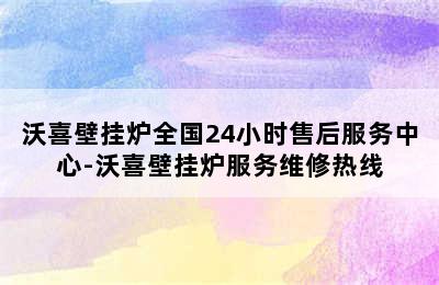 沃喜壁挂炉全国24小时售后服务中心-沃喜壁挂炉服务维修热线