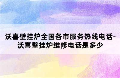 沃喜壁挂炉全国各市服务热线电话-沃喜壁挂炉维修电话是多少