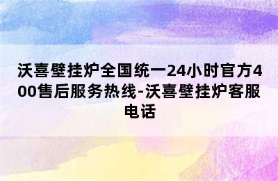 沃喜壁挂炉全国统一24小时官方400售后服务热线-沃喜壁挂炉客服电话