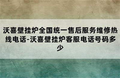 沃喜壁挂炉全国统一售后服务维修热线电话-沃喜壁挂炉客服电话号码多少