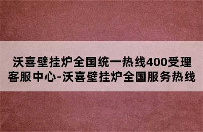 沃喜壁挂炉全国统一热线400受理客服中心-沃喜壁挂炉全国服务热线