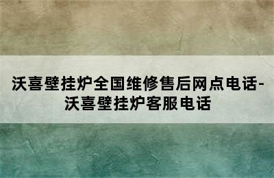 沃喜壁挂炉全国维修售后网点电话-沃喜壁挂炉客服电话