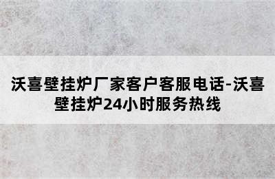 沃喜壁挂炉厂家客户客服电话-沃喜壁挂炉24小时服务热线