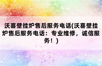 沃喜壁挂炉售后服务电话(沃喜壁挂炉售后服务电话：专业维修，诚信服务！)