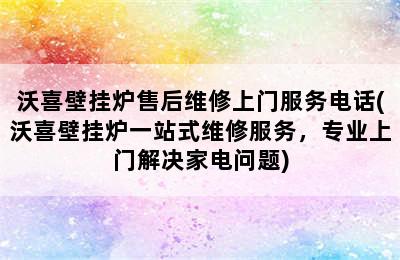 沃喜壁挂炉售后维修上门服务电话(沃喜壁挂炉一站式维修服务，专业上门解决家电问题)