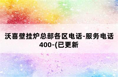 沃喜壁挂炉总部各区电话-服务电话400-(已更新