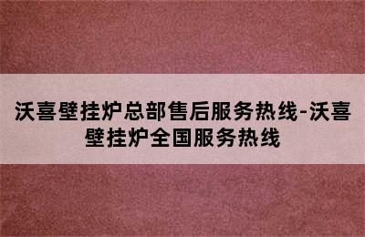 沃喜壁挂炉总部售后服务热线-沃喜壁挂炉全国服务热线