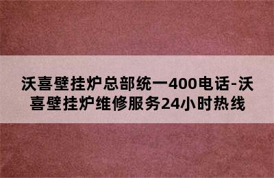 沃喜壁挂炉总部统一400电话-沃喜壁挂炉维修服务24小时热线