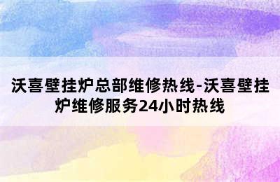 沃喜壁挂炉总部维修热线-沃喜壁挂炉维修服务24小时热线