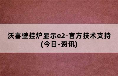 沃喜壁挂炉显示e2-官方技术支持(今日-资讯)