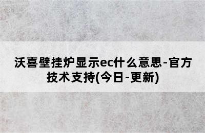 沃喜壁挂炉显示ec什么意思-官方技术支持(今日-更新)