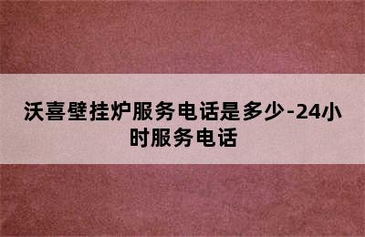 沃喜壁挂炉服务电话是多少-24小时服务电话