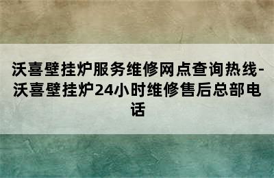 沃喜壁挂炉服务维修网点查询热线-沃喜壁挂炉24小时维修售后总部电话